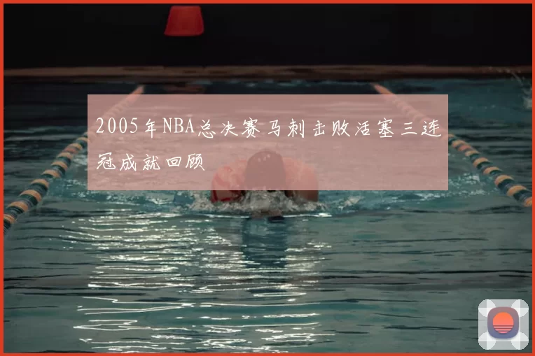 2005年NBA总决赛马刺击败活塞三连冠成就回顾