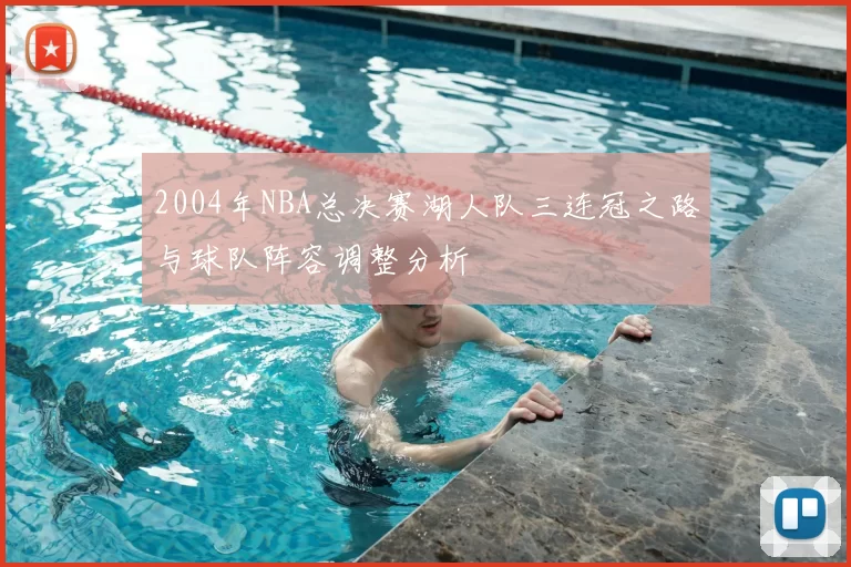 2004年NBA总决赛湖人队三连冠之路与球队阵容调整分析