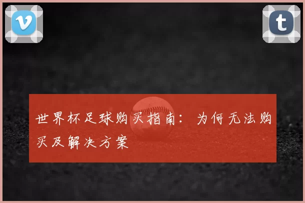 世界杯足球购买指南：为何无法购买及解决方案