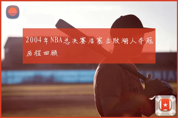 2004年NBA总决赛活塞击败湖人夺冠历程回顾