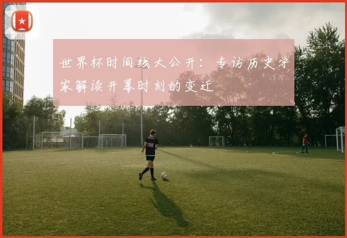 世界杯时间线大公开：专访历史学家解读开幕时刻的变迁