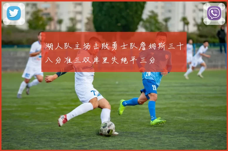 湖人队主场击败勇士队詹姆斯三十八分准三双库里失绝平三分