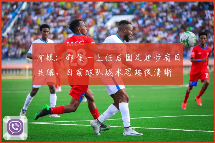 津媒:邵佳一上任后国足进步有目共睹,目前球队战术思路很清晰