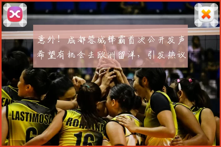 意外!成都蓉城锋霸首次公开发声希望有机会去欧洲留洋,引发热议_20260615100343