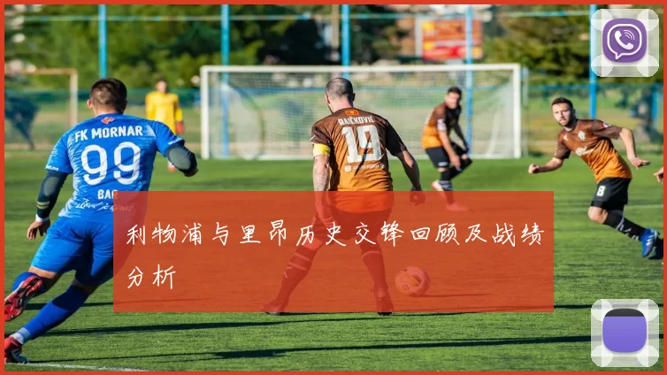 利物浦与里昂历史交锋回顾及战绩分析