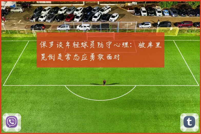 保罗谈年轻球员防守心理：被库里晃倒是常态应勇敢面对