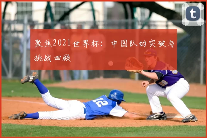 聚焦2021世界杯：中国队的突破与挑战回顾