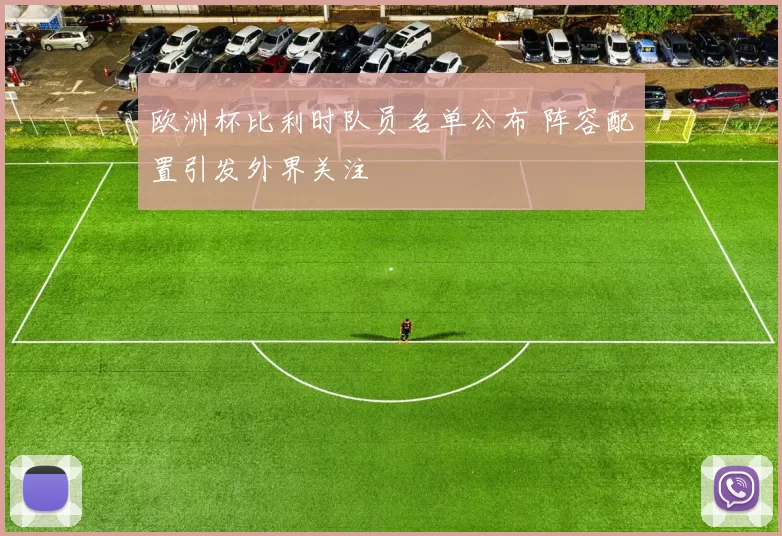 欧洲杯比利时队员名单公布 阵容配置引发外界关注