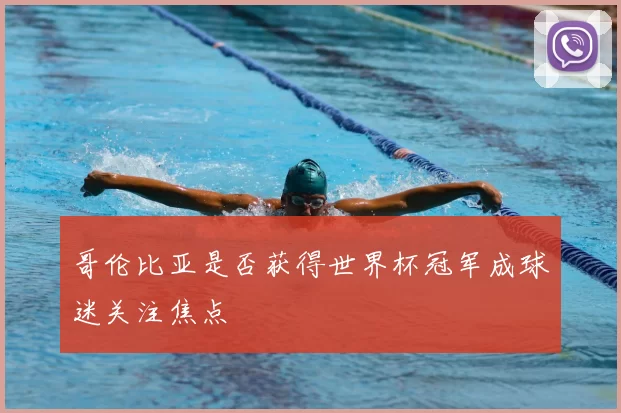 哥伦比亚是否获得世界杯冠军成球迷关注焦点