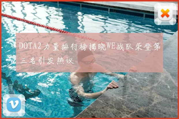 DOTA2力量排行榜揭晓WE战队荣登第三名引发热议