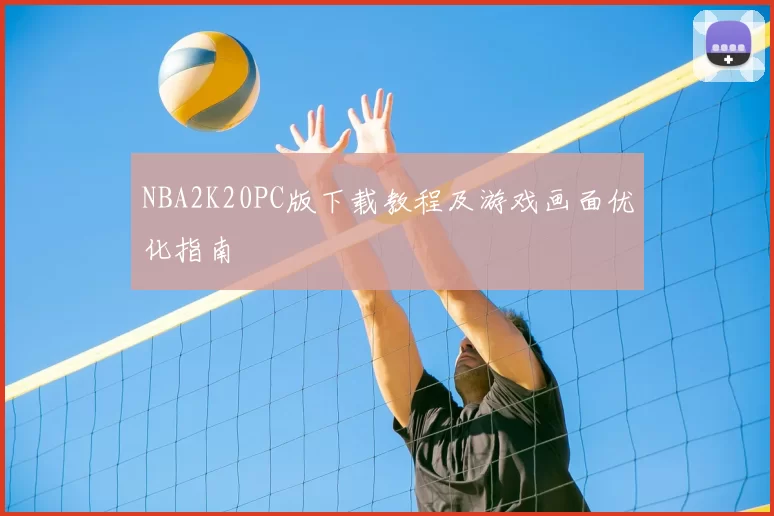 NBA2K20PC版下载教程及游戏画面优化指南