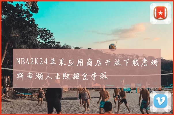 NBA2K24苹果应用商店开放下载詹姆斯率湖人击败掘金夺冠