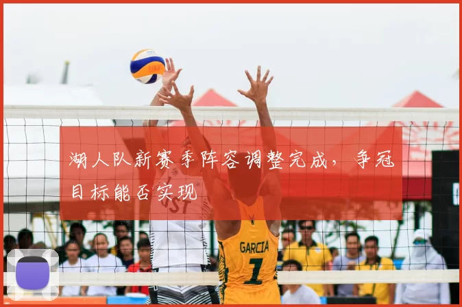 湖人队新赛季阵容调整完成，争冠目标能否实现
