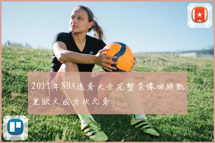 2011年NBA选秀大会完整录像回顾凯里欧文成为状元秀