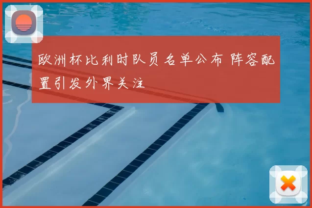 欧洲杯比利时队员名单公布 阵容配置引发外界关注