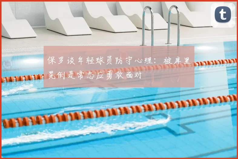 保罗谈年轻球员防守心理：被库里晃倒是常态应勇敢面对