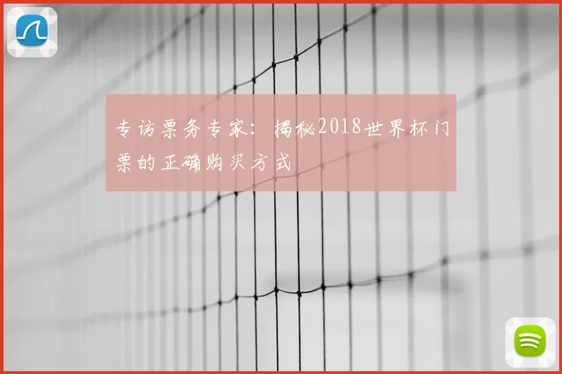 专访票务专家:揭秘2018世界杯门票的正确购买方式