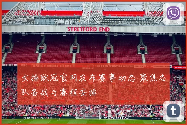 女排欧冠官网发布赛事动态 聚焦各队备战与赛程安排