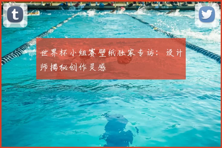世界杯小组赛壁纸独家专访：设计师揭秘创作灵感