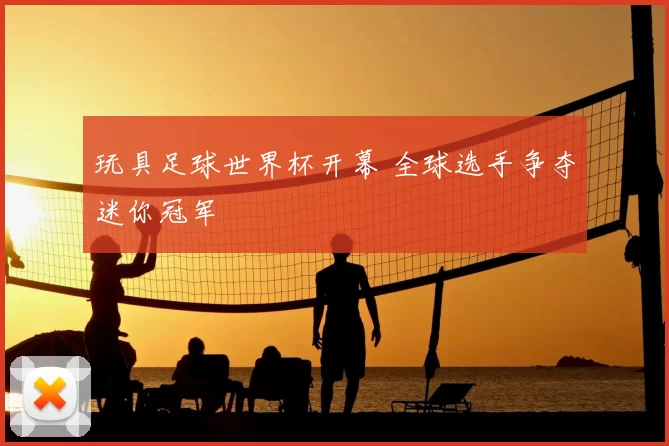 玩具足球世界杯开幕 全球选手争夺迷你冠军