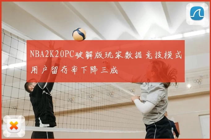 NBA2K20PC破解版玩家数据竞技模式用户留存率下降三成