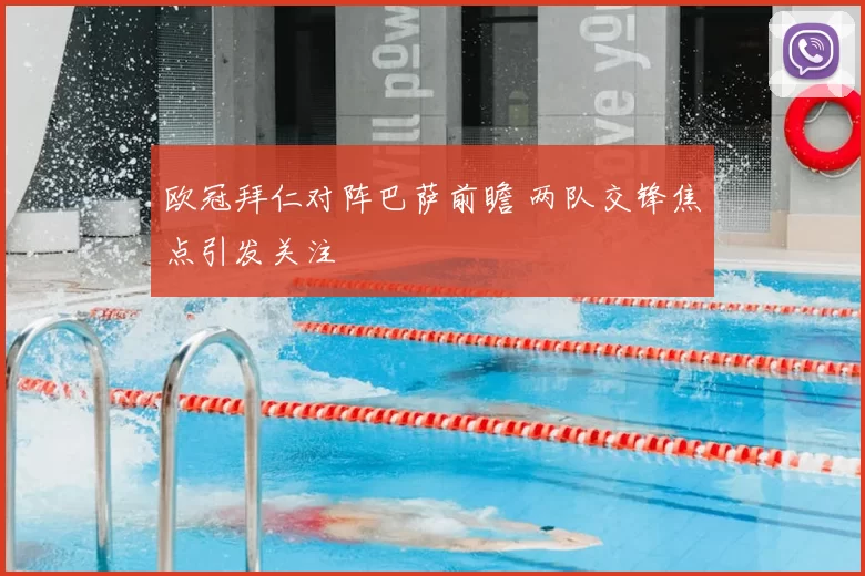 欧冠拜仁对阵巴萨前瞻 两队交锋焦点引发关注