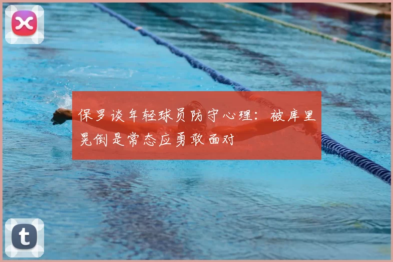 保罗谈年轻球员防守心理:被库里晃倒是常态应勇敢面对