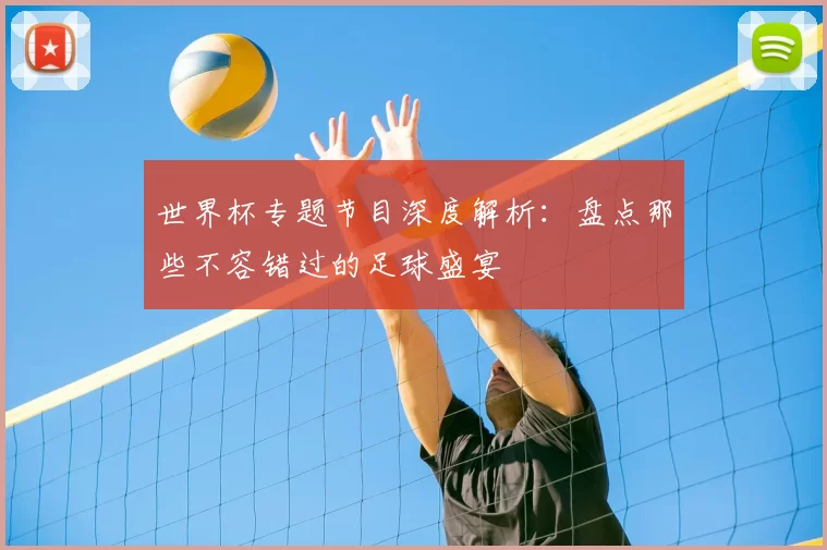世界杯专题节目深度解析：盘点那些不容错过的足球盛宴