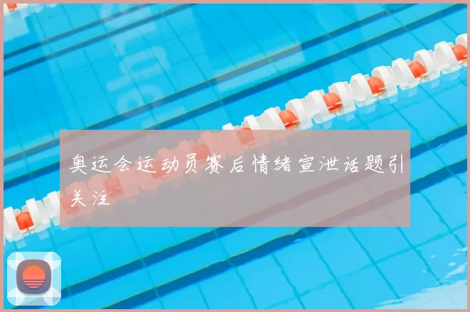 奥运会运动员赛后情绪宣泄话题引关注