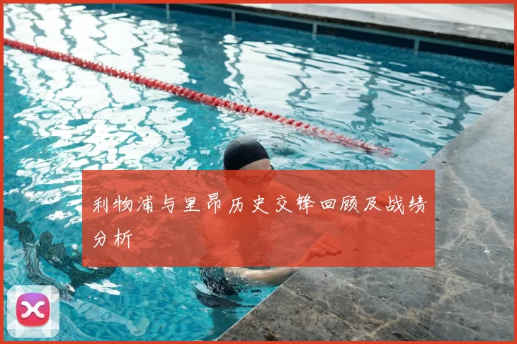 利物浦与里昂历史交锋回顾及战绩分析