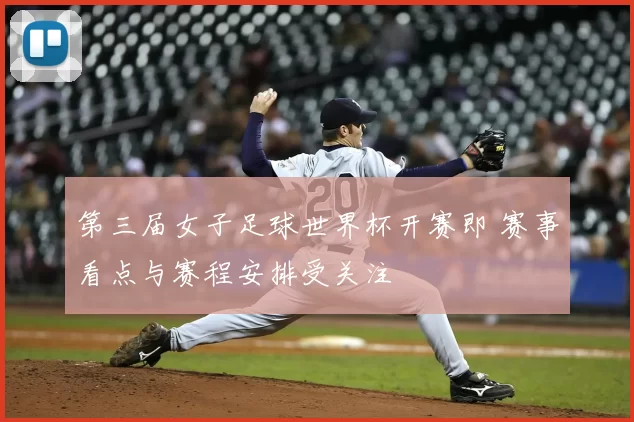 第三届女子足球世界杯开赛即 赛事看点与赛程安排受关注
