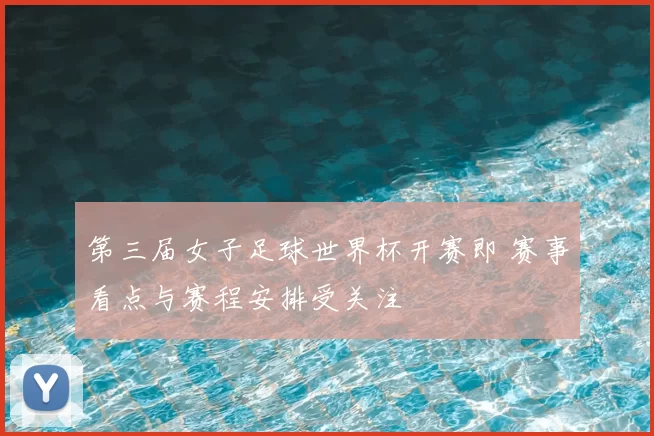 第三届女子足球世界杯开赛即 赛事看点与赛程安排受关注