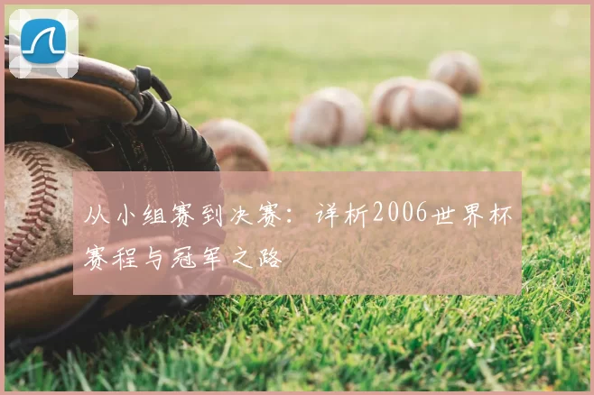 从小组赛到决赛:详析2006世界杯赛程与冠军之路