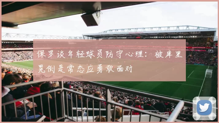 保罗谈年轻球员防守心理:被库里晃倒是常态应勇敢面对