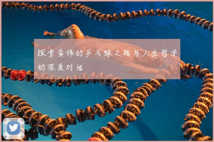 探索黄伟的乒乓球之路与人生哲学的深度对话