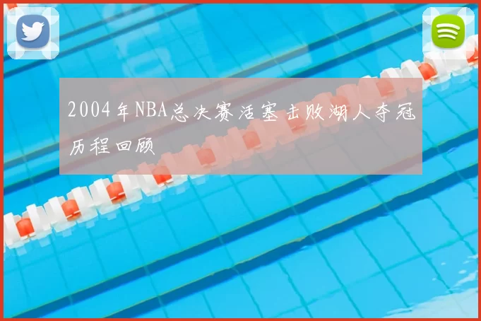2004年NBA总决赛活塞击败湖人夺冠历程回顾