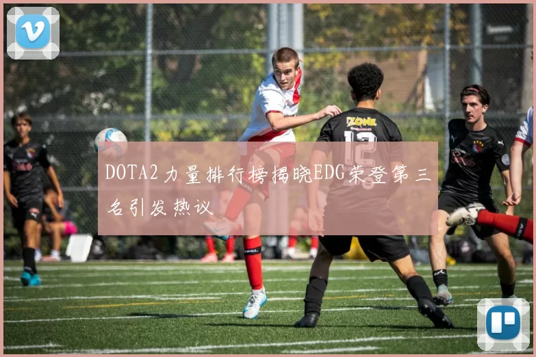 DOTA2力量排行榜揭晓EDG荣登第三名引发热议