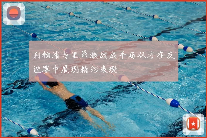 利物浦与里昂激战成平局双方在友谊赛中展现精彩表现