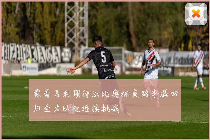 蒙哥马利期待法比奥林良铭李磊回归全力以赴迎接挑战