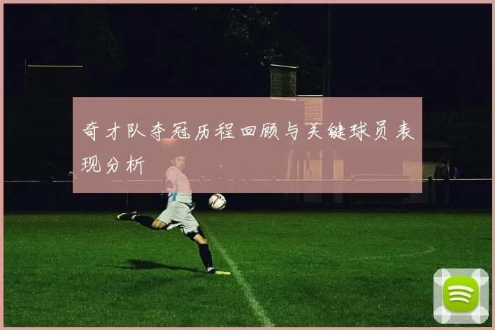 奇才队夺冠历程回顾与关键球员表现分析