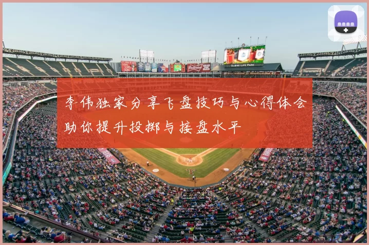 李伟独家分享飞盘技巧与心得体会助你提升投掷与接盘水平