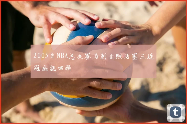 2005年NBA总决赛马刺击败活塞三连冠成就回顾