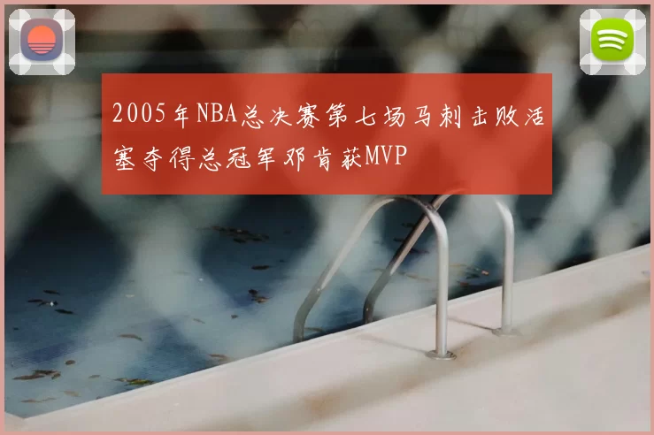 2005年NBA总决赛第七场马刺击败活塞夺得总冠军邓肯获MVP