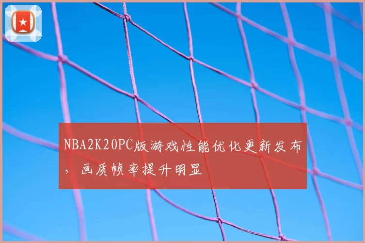 NBA2K20PC版游戏性能优化更新发布,画质帧率提升明显