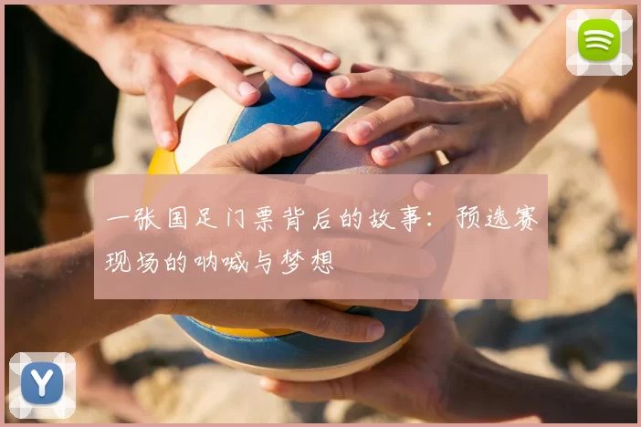 一张国足门票背后的故事:预选赛现场的呐喊与梦想