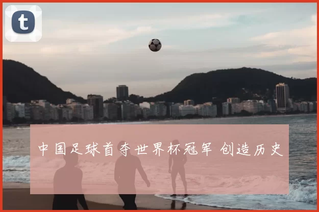 中国足球首夺世界杯冠军 创造历史