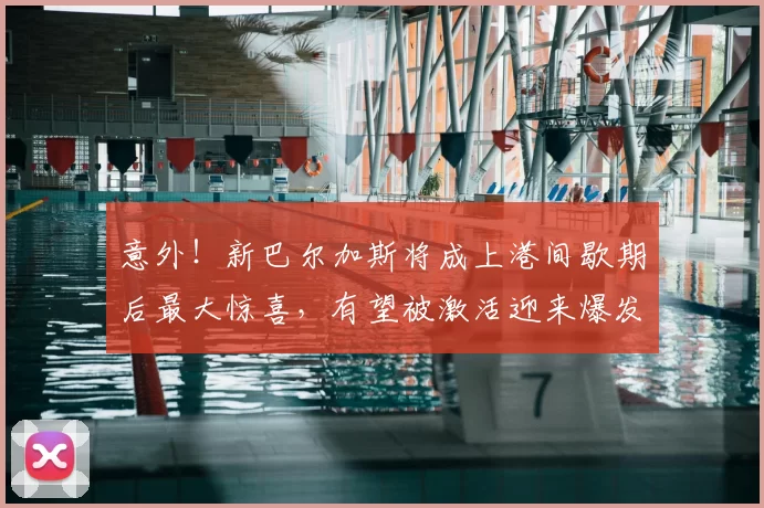 意外！新巴尔加斯将成上港间歇期后最大惊喜，有望被激活迎来爆发