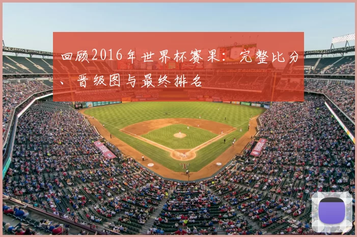 回顾2016年世界杯赛果：完整比分、晋级图与最终排名