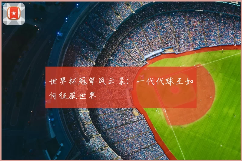 世界杯冠军风云录：一代代球王如何征服世界