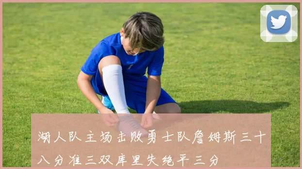 湖人队主场击败勇士队詹姆斯三十八分准三双库里失绝平三分